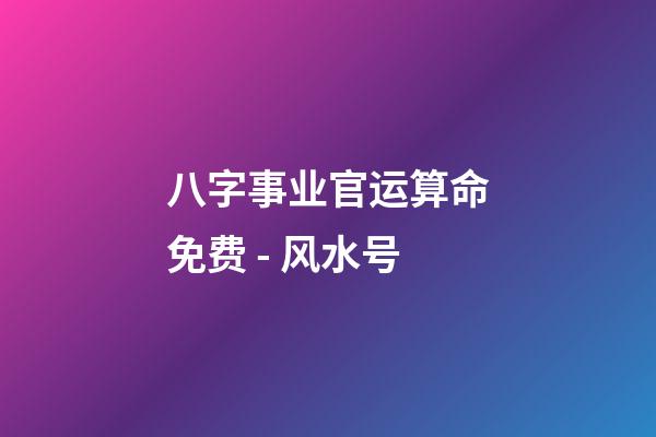 八字事业官运算命免费 - 风水号